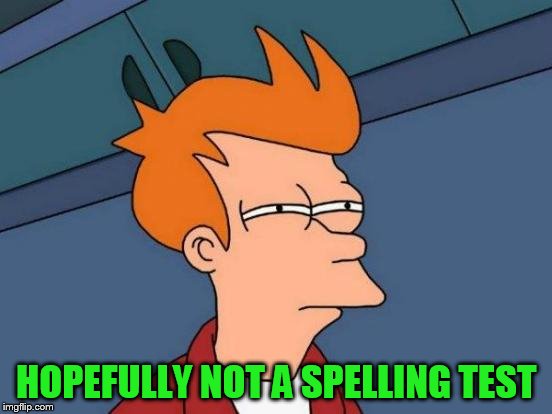 Futurama Fry Meme | HOPEFULLY NOT A SPELLING TEST | image tagged in memes,futurama fry | made w/ Imgflip meme maker