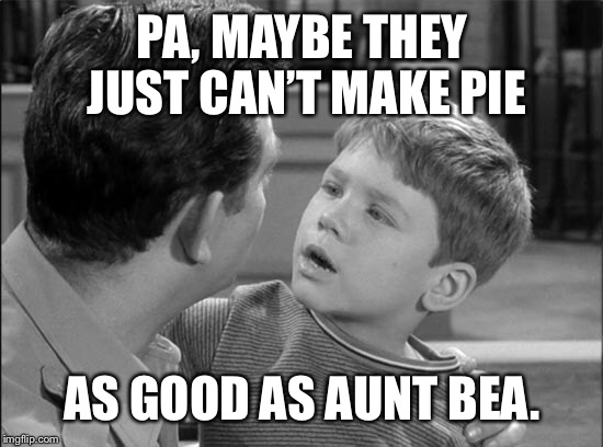 PA, MAYBE THEY JUST CAN’T MAKE PIE AS GOOD AS AUNT BEA. | made w/ Imgflip meme maker