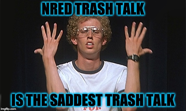 nred | NRED TRASH TALK; IS THE SADDEST TRASH TALK | image tagged in trash,memes,funny | made w/ Imgflip meme maker
