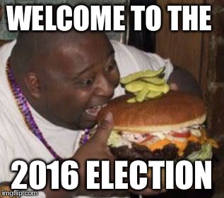 weird-fat-man-eating-burger | WELCOME TO THE; 2016 ELECTION | image tagged in weird-fat-man-eating-burger | made w/ Imgflip meme maker