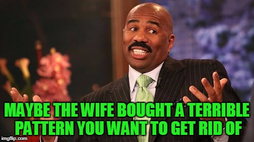 Steve Harvey Meme | MAYBE THE WIFE BOUGHT A TERRIBLE PATTERN YOU WANT TO GET RID OF | image tagged in memes,steve harvey | made w/ Imgflip meme maker