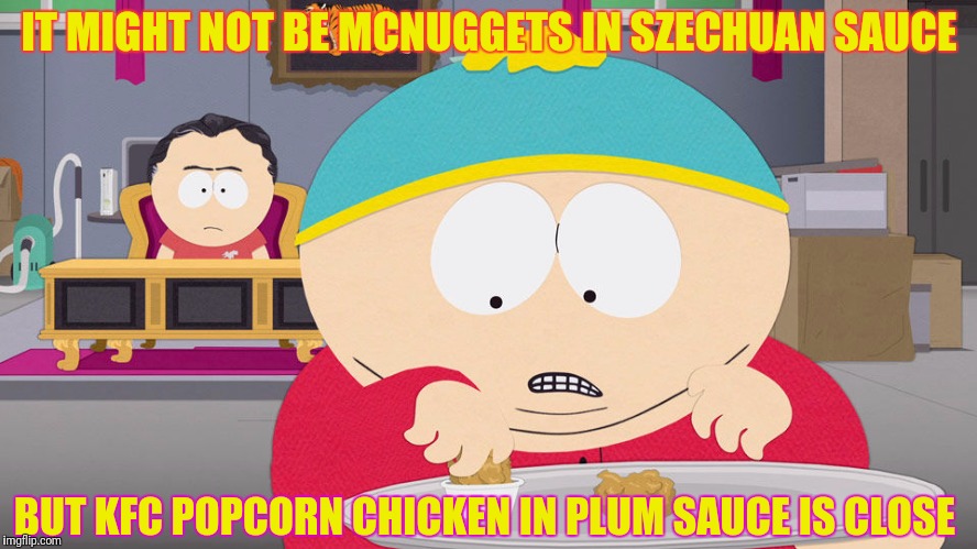 IT MIGHT NOT BE MCNUGGETS IN SZECHUAN SAUCE BUT KFC POPCORN CHICKEN IN PLUM SAUCE IS CLOSE | made w/ Imgflip meme maker