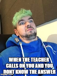 jacksepticeye_what | WHEN THE TEACHER CALLS ON YOU AND YOU DONT KNOW THE ANSWER | image tagged in jacksepticeye_what | made w/ Imgflip meme maker