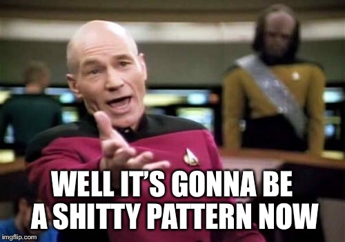 Picard Wtf Meme | WELL IT’S GONNA BE A SHITTY PATTERN NOW | image tagged in memes,picard wtf | made w/ Imgflip meme maker
