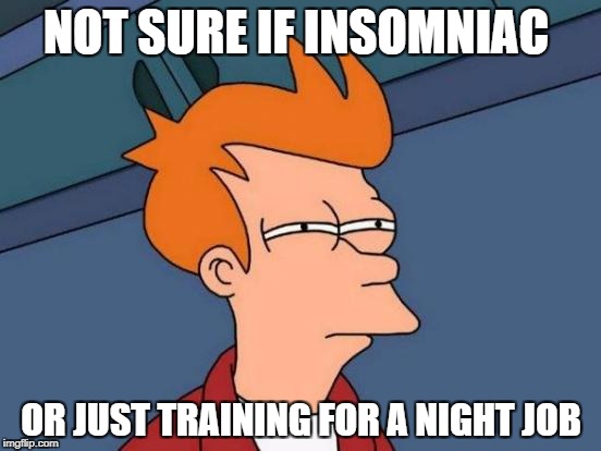 I need more sleep... | NOT SURE IF INSOMNIAC; OR JUST TRAINING FOR A NIGHT JOB | image tagged in memes,futurama fry | made w/ Imgflip meme maker