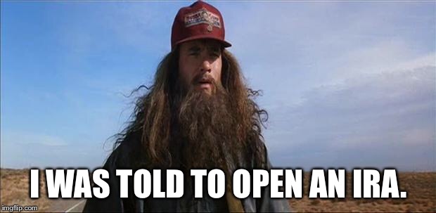 Forrest Gump Hobo | I WAS TOLD TO OPEN AN IRA. | image tagged in forrest gump hobo | made w/ Imgflip meme maker