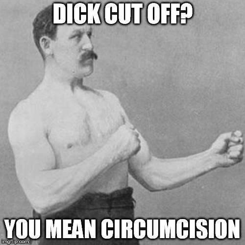 DICK CUT OFF? YOU MEAN CIRCUMCISION | made w/ Imgflip meme maker