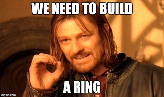One Does Not Simply | WE NEED TO BUILD; A RING | image tagged in memes,one does not simply | made w/ Imgflip meme maker