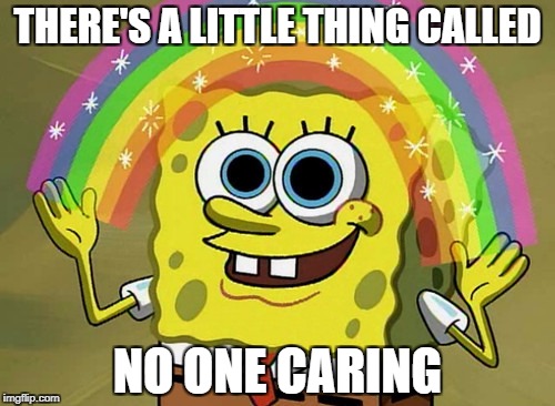 Imagination Spongebob | THERE'S A LITTLE THING CALLED; NO ONE CARING | image tagged in memes,imagination spongebob | made w/ Imgflip meme maker