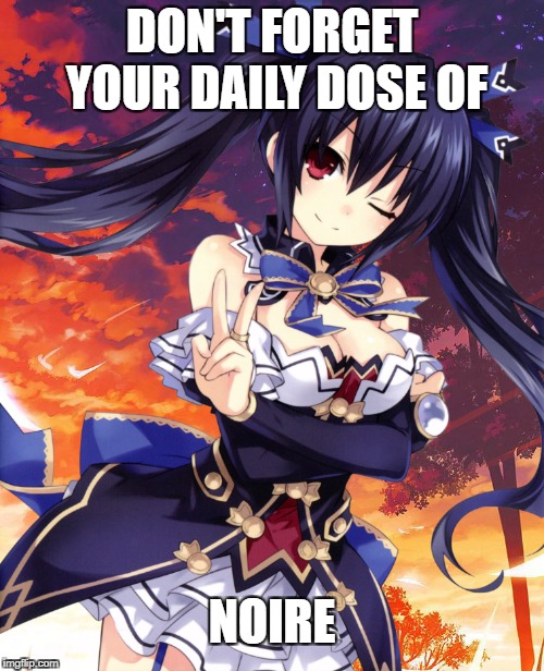 Noire | DON'T FORGET YOUR DAILY DOSE OF; NOIRE | image tagged in hyperdimension neptunia | made w/ Imgflip meme maker