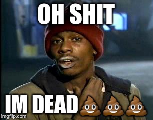 Y'all Got Any More Of That | OH SHIT; IM DEAD💩💩💩 | image tagged in memes,yall got any more of | made w/ Imgflip meme maker