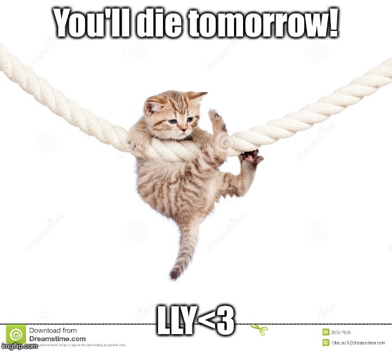 You'll die tomorrow! LLY<3 | made w/ Imgflip meme maker
