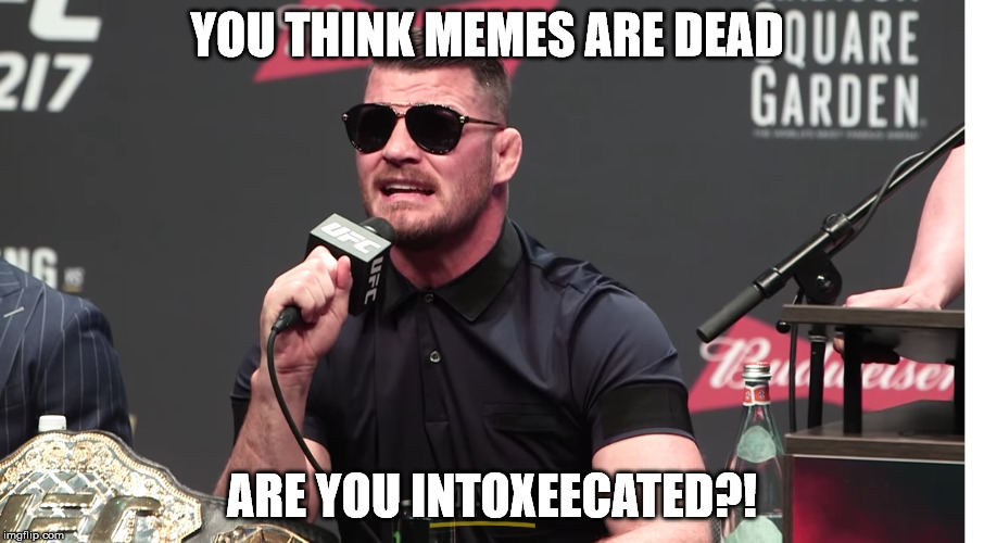 Bisping v. GSP Post Fight Presser Was Hilarious |  YOU THINK MEMES ARE DEAD; ARE YOU INTOXEECATED?! | image tagged in ufc,gsp,michael bisping,intoxicated,meme,funny | made w/ Imgflip meme maker