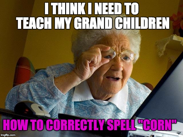 When Grandma checks your Search History | I THINK I NEED TO TEACH MY GRAND CHILDREN; HOW TO CORRECTLY SPELL "CORN" | image tagged in memes,grandma finds the internet,nsfw,never misspell corn | made w/ Imgflip meme maker