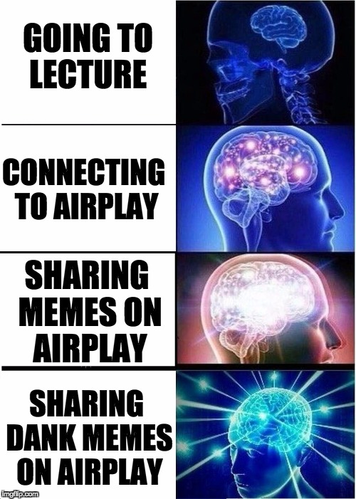 Expanding Brain Meme | GOING TO LECTURE; CONNECTING TO AIRPLAY; SHARING MEMES ON AIRPLAY; SHARING DANK MEMES ON AIRPLAY | image tagged in expanding brain | made w/ Imgflip meme maker
