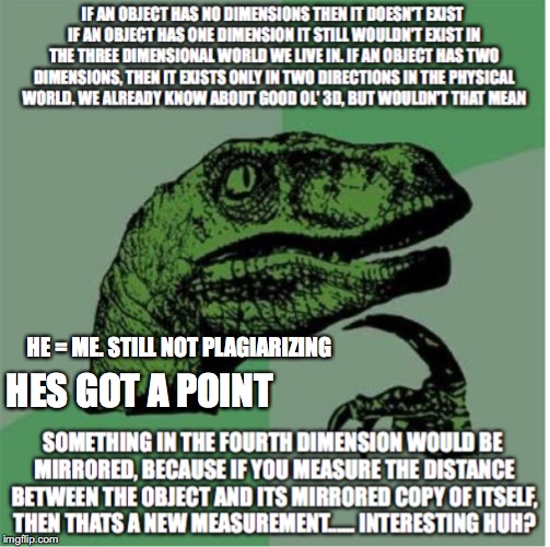 This makes a whole lot of sense to me | HE = ME. STILL NOT PLAGIARIZING; HES GOT A POINT | image tagged in philosoraptor,3d | made w/ Imgflip meme maker