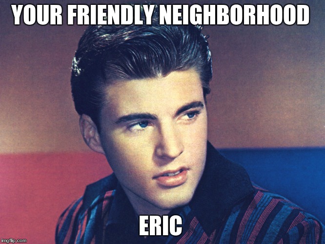 Yeah, Ricky Nelson's real name is Eric | YOUR FRIENDLY NEIGHBORHOOD; ERIC | image tagged in 1950's,child abuse,why not both,why can't i hold all these limes,memes,funny | made w/ Imgflip meme maker