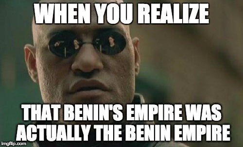 Matrix Morpheus | WHEN YOU REALIZE; THAT BENIN'S EMPIRE WAS ACTUALLY THE BENIN EMPIRE | image tagged in memes,matrix morpheus | made w/ Imgflip meme maker