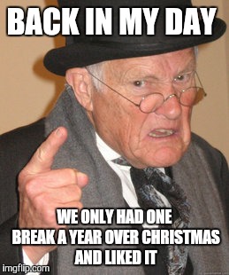 Back In My Day Meme | BACK IN MY DAY WE ONLY HAD ONE BREAK A YEAR OVER CHRISTMAS AND LIKED IT | image tagged in memes,back in my day | made w/ Imgflip meme maker
