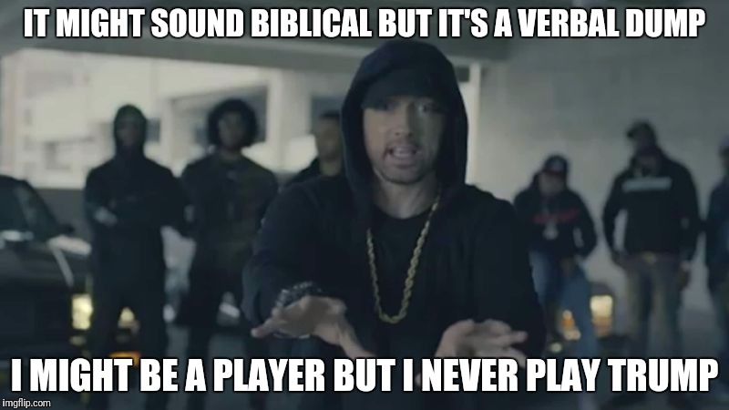 IT MIGHT SOUND BIBLICAL BUT IT'S A VERBAL DUMP I MIGHT BE A PLAYER BUT I NEVER PLAY TRUMP | made w/ Imgflip meme maker