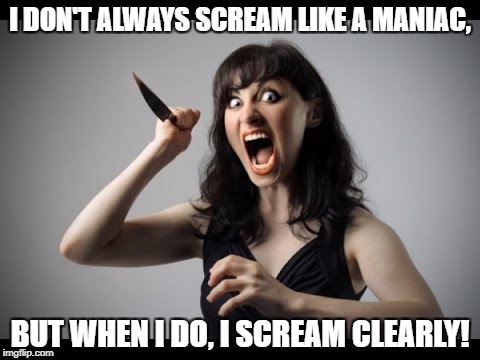 Radio Theater Rule #1 | I DON'T ALWAYS SCREAM LIKE A MANIAC, BUT WHEN I DO, I SCREAM CLEARLY! | image tagged in crazy,screaming,radio theater | made w/ Imgflip meme maker
