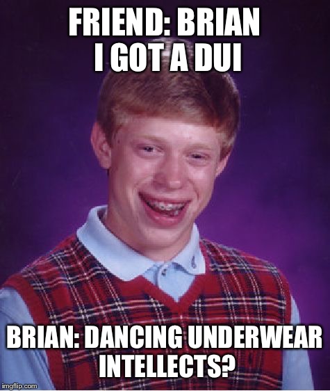 Bad Luck Brian | FRIEND: BRIAN I GOT A DUI; BRIAN: DANCING UNDERWEAR INTELLECTS? | image tagged in memes,bad luck brian | made w/ Imgflip meme maker