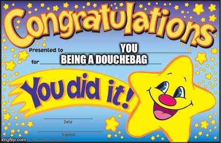 Happy Star Congratulations | YOU; BEING A DOUCHEBAG | image tagged in memes,happy star congratulations | made w/ Imgflip meme maker