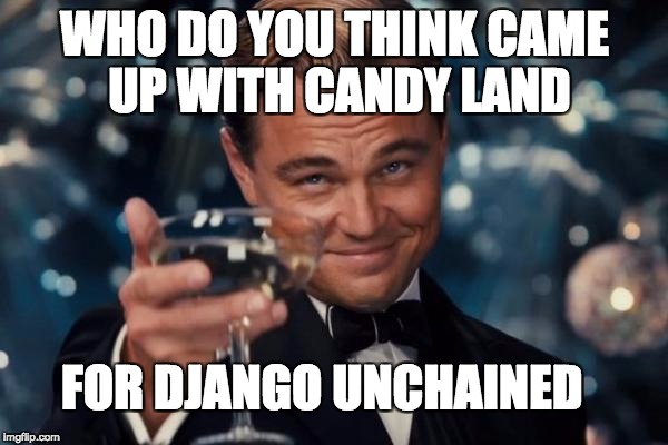 Leonardo Dicaprio Cheers Meme | WHO DO YOU THINK CAME UP WITH CANDY LAND FOR DJANGO UNCHAINED | image tagged in memes,leonardo dicaprio cheers | made w/ Imgflip meme maker