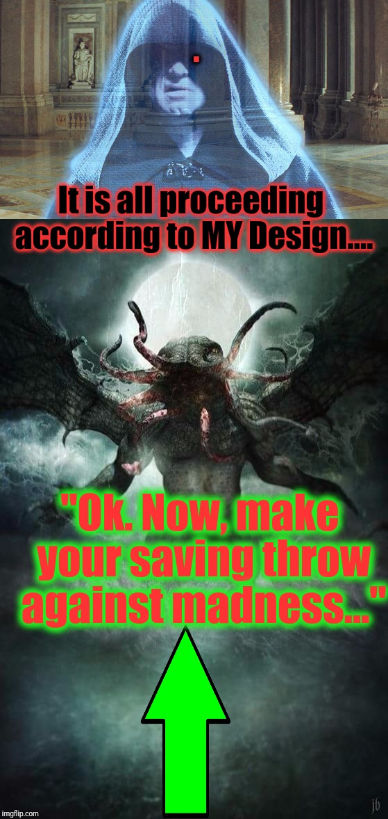 It is all proceeding according to MY Design.... "Ok. Now, make your saving throw against madness..." . | made w/ Imgflip meme maker