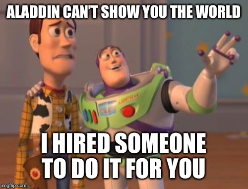 X, X Everywhere Meme | ALADDIN CAN’T SHOW YOU THE WORLD; I HIRED SOMEONE TO DO IT FOR YOU | image tagged in memes,x x everywhere | made w/ Imgflip meme maker