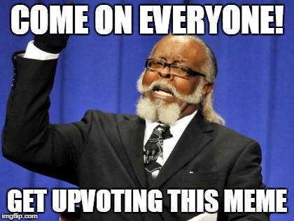 Too Damn High Meme | COME ON EVERYONE! GET UPVOTING THIS MEME | image tagged in memes,too damn high | made w/ Imgflip meme maker