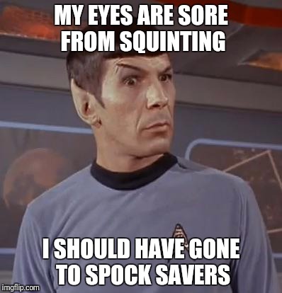 Spock squinting | MY EYES ARE SORE FROM SQUINTING; I SHOULD HAVE GONE TO SPOCK SAVERS | image tagged in spockhuh,squint,spock | made w/ Imgflip meme maker