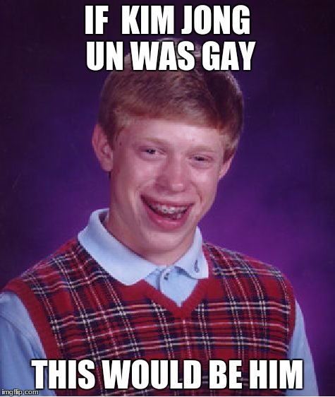 Bad Luck Brian Meme | IF  KIM JONG UN WAS GAY; THIS WOULD BE HIM | image tagged in memes,bad luck brian | made w/ Imgflip meme maker
