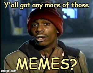 Y'all got any more of those MEMES? | made w/ Imgflip meme maker