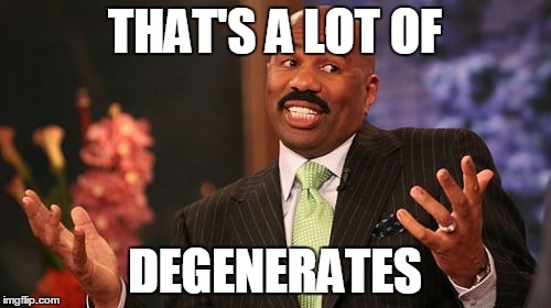 Steve Harvey Meme | THAT'S A LOT OF DEGENERATES | image tagged in memes,steve harvey | made w/ Imgflip meme maker