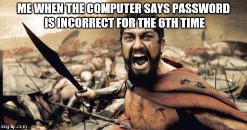 When commuter says | ME WHEN THE COMPUTER SAYS PASSWORD IS INCORRECT FOR THE 6TH TIME | image tagged in memes,sparta leonidas | made w/ Imgflip meme maker