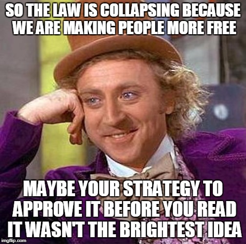 Nancy's Obama Care Strategy | SO THE LAW IS COLLAPSING BECAUSE WE ARE MAKING PEOPLE MORE FREE; MAYBE YOUR STRATEGY TO APPROVE IT BEFORE YOU READ IT WASN'T THE BRIGHTEST IDEA | image tagged in memes,creepy condescending wonka | made w/ Imgflip meme maker