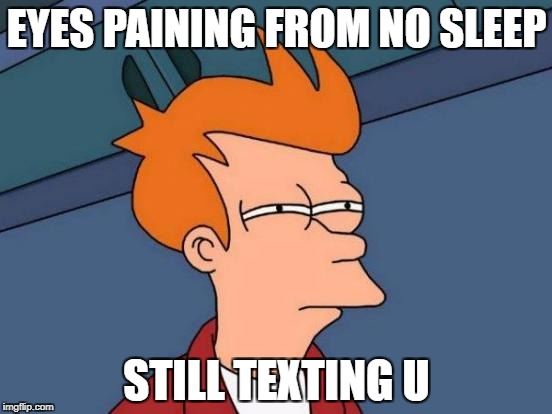 Futurama Fry Meme | EYES PAINING FROM NO SLEEP; STILL TEXTING U | image tagged in memes,futurama fry | made w/ Imgflip meme maker