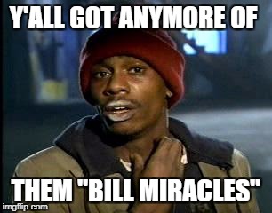 Y'all Got Any More Of That Meme | Y'ALL GOT ANYMORE OF; THEM "BILL MIRACLES" | image tagged in memes,yall got any more of | made w/ Imgflip meme maker