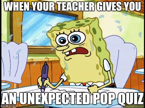 What I learned in boating school is |  WHEN YOUR TEACHER GIVES YOU; AN UNEXPECTED POP QUIZ | image tagged in what i learned in boating school is | made w/ Imgflip meme maker