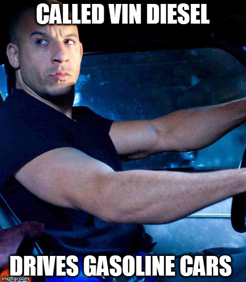 Vin diesel | CALLED VIN DIESEL; DRIVES GASOLINE CARS | image tagged in vin diesel | made w/ Imgflip meme maker