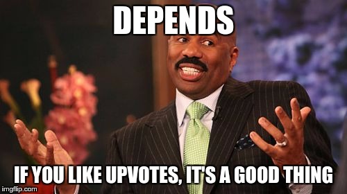 Steve Harvey Meme | DEPENDS IF YOU LIKE UPVOTES, IT'S A GOOD THING | image tagged in memes,steve harvey | made w/ Imgflip meme maker