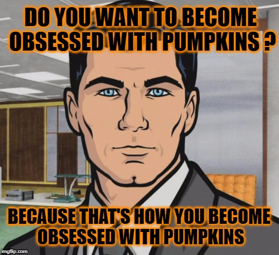Archer Meme | DO YOU WANT TO BECOME OBSESSED WITH PUMPKINS ? BECAUSE THAT'S HOW YOU BECOME OBSESSED WITH PUMPKINS | image tagged in memes,archer,pumpkin,pumpkin spice,pumpkins,halloween | made w/ Imgflip meme maker