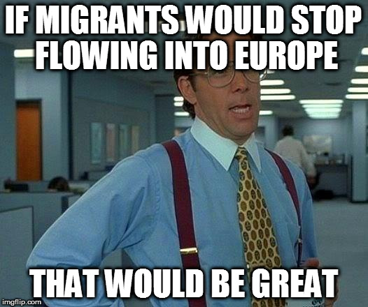 Contemporary Cocksucking | IF MIGRANTS WOULD STOP FLOWING INTO EUROPE; THAT WOULD BE GREAT | image tagged in memes,migrant,stop,europe,merkel,that would be great | made w/ Imgflip meme maker