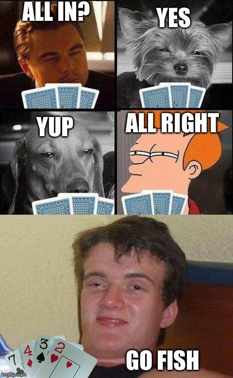 10 guy Poker  | ALL IN? YES; ALL RIGHT; YUP; GO FISH | image tagged in 10 guy poker | made w/ Imgflip meme maker