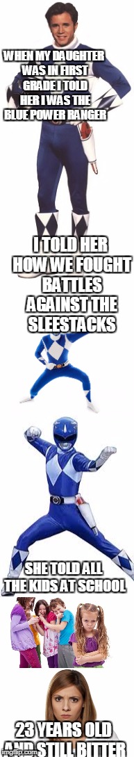 she won't let me forget this | WHEN MY DAUGHTER WAS IN FIRST GRADE I TOLD HER I WAS THE BLUE POWER RANGER; I TOLD HER HOW WE FOUGHT BATTLES AGAINST THE SLEESTACKS; SHE TOLD ALL THE KIDS AT SCHOOL; 23 YEARS OLD AND STILL BITTER | image tagged in halloween,power rangers | made w/ Imgflip meme maker