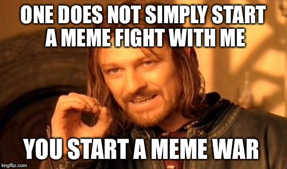 One Does Not Simply Meme | ONE DOES NOT SIMPLY START A MEME FIGHT WITH ME; YOU START A MEME WAR | image tagged in memes,one does not simply | made w/ Imgflip meme maker
