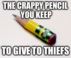 THE CRAPPY PENCIL YOU KEEP; TO GIVE TO THIEFS | image tagged in memes,pencil,school,thief | made w/ Imgflip meme maker