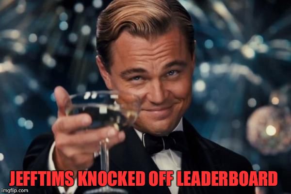 Leonardo Dicaprio Cheers Meme | JEFFTIMS KNOCKED OFF LEADERBOARD | image tagged in memes,leonardo dicaprio cheers | made w/ Imgflip meme maker