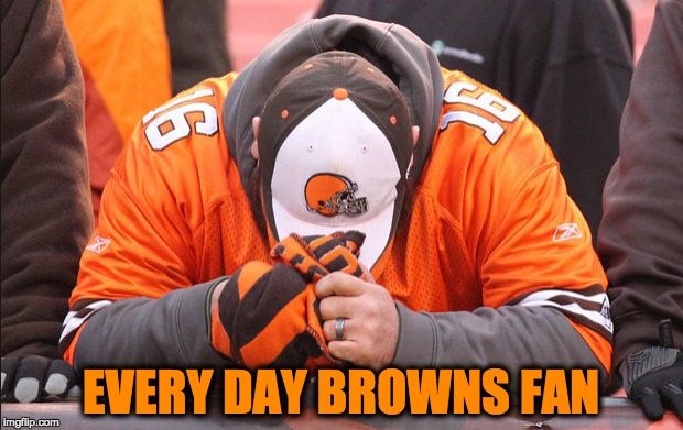 yep | EVERY DAY BROWNS FAN | image tagged in memes,nfl,nfl memes,funny | made w/ Imgflip meme maker